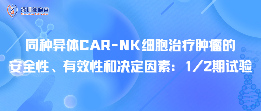同种异体CAR-NK细胞治疗肿瘤的安全性、有效性和决定因素：1/2期试验