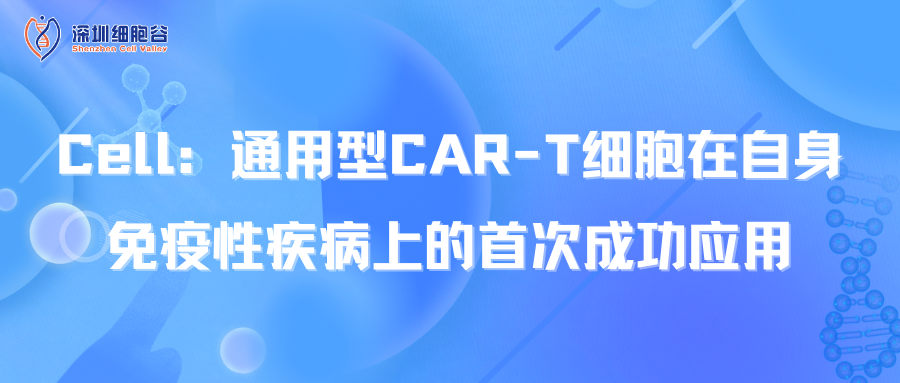  Cell：通用型CAR-T细胞在自身免疫性疾病上的首次成功应用
